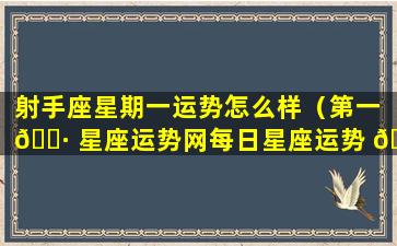 射手座星期一运势怎么样（第一 🌷 星座运势网每日星座运势 🐺 ）